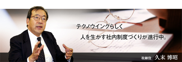 テクノウイングらしく人を生かす社内制度づくりが進行中。監査役　久末 博昭