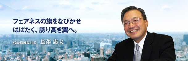 フェアネスの旗をなびかせ はばたく、誇り高き翼へ。代表取締役社長　長澤 康夫