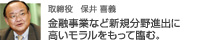取締役　保井 喜義「金融事業など新規分野進出に高いモラルをもって臨む。」